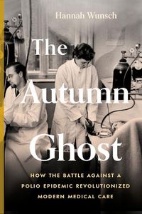 Cover image for The Autumn Ghost: How the Battle Against a Polio Epidemic Revolutionized Modern Medical Care