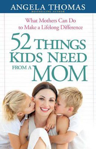 52 Things Kids Need from a Mom: What Mothers Can Do to Make a Lifelong Difference
