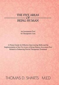 Cover image for The Five Areas of Being Human: An Assessment Tool for Therapeutic Care: A Primer Guide for Effective Interviewing Skills and the Implementation of Th