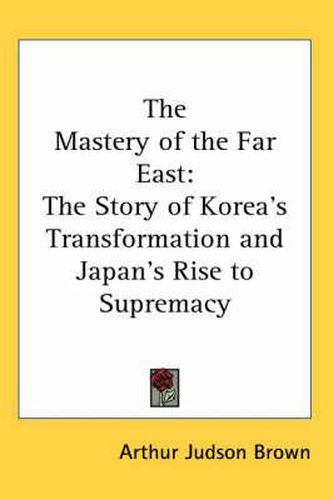 Cover image for The Mastery of the Far East: The Story of Korea's Transformation and Japan's Rise to Supremacy