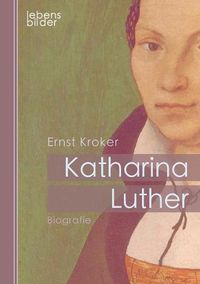 Cover image for Katharina Luther: Biografie. Katharina von Bora - Die Ehefrau von Martin Luther