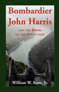 Cover image for Bombardier John Harris and the Rivers of the Revolution