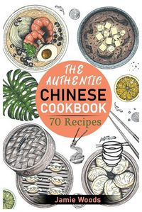 Cover image for The Authentic Chinese Cookbook: 70 Easy, Delicious & Traditional Recipes A Friendly Guide for Homemade Dumplings, Stir-Fries, Soups, and More.