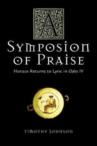 Cover image for A Symposion of Praise: Horace Returns to Lyric in Odes IV