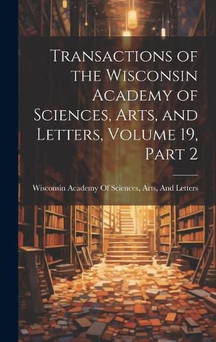 Cover image for Transactions of the Wisconsin Academy of Sciences, Arts, and Letters, Volume 19, part 2