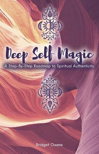 Deep Self Magic: A Step-By-Step Roadmap to Spiritual Authenticity