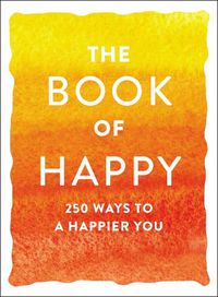 Cover image for The Book of Happy: 250 Ways to a Happier You