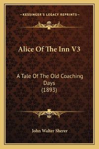 Cover image for Alice of the Inn V3: A Tale of the Old Coaching Days (1893)