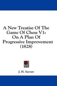 Cover image for A New Treatise of the Game of Chess V1: On a Plan of Progressive Improvement (1828)