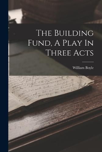 Cover image for The Building Fund, A Play In Three Acts