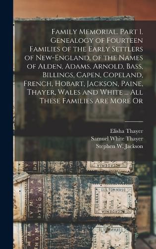 Family Memorial. Part 1. Genealogy of Fourteen Families of the Early Settlers of New-England, of the Names of Alden, Adams, Arnold, Bass, Billings, Capen, Copeland, French, Hobart, Jackson, Paine, Thayer, Wales and White ... All These Families are More Or