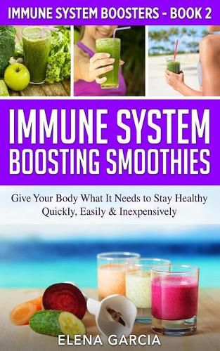 Cover image for Immune System Boosting Smoothies: Give Your Body What It Needs to Stay Healthy - Quickly, Easily & Inexpensively