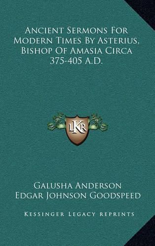 Ancient Sermons for Modern Times by Asterius, Bishop of Amasia Circa 375-405 A.D.