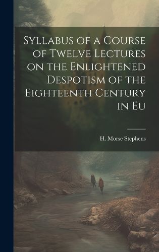 Cover image for Syllabus of a Course of Twelve Lectures on the Enlightened Despotism of the Eighteenth Century in Eu