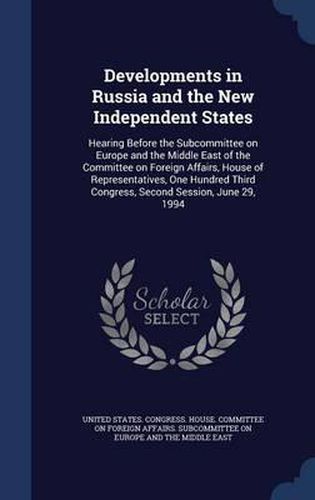 Cover image for Developments in Russia and the New Independent States: Hearing Before the Subcommittee on Europe and the Middle East of the Committee on Foreign Affairs, House of Representatives, One Hundred Third Congress, Second Session, June 29, 1994