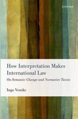 Cover image for How Interpretation Makes International Law: On Semantic Change and Normative Twists