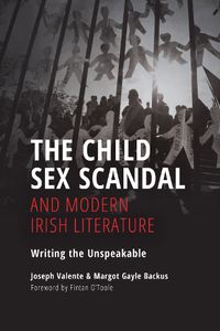 Cover image for The Child Sex Scandal and Modern Irish Literature: Writing the Unspeakable