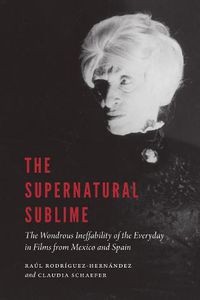 Cover image for The Supernatural Sublime: The Wondrous Ineffability of the Everyday in Films from Mexico and Spain