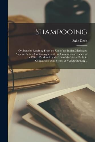 Cover image for Shampooing; or, Benefits Resulting From the Use of the Indian Medicated Vapour Bath ... Containing a Brief but Comprehensive View of the Effects Produced by the Use of the Warm Bath, in Comparison With Steam or Vapour Bathing ..