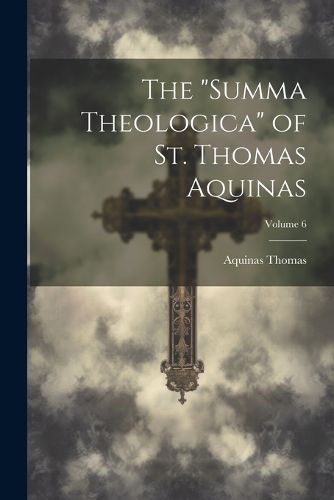 The "Summa Theologica" of St. Thomas Aquinas; Volume 6