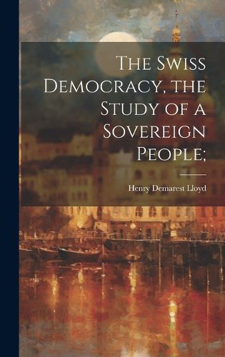 Cover image for The Swiss Democracy, the Study of a Sovereign People;