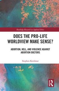 Cover image for Does the Pro-Life Worldview Make Sense?: Abortion, Hell, and Violence Against Abortion Doctors