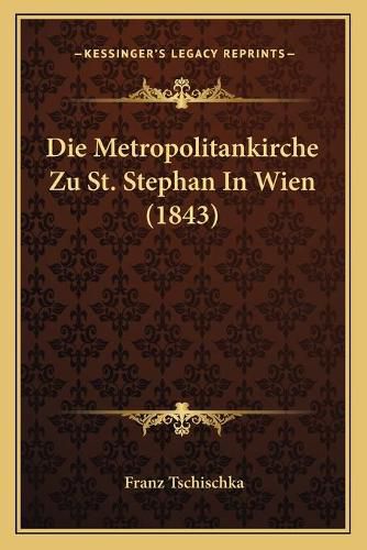 Cover image for Die Metropolitankirche Zu St. Stephan in Wien (1843)