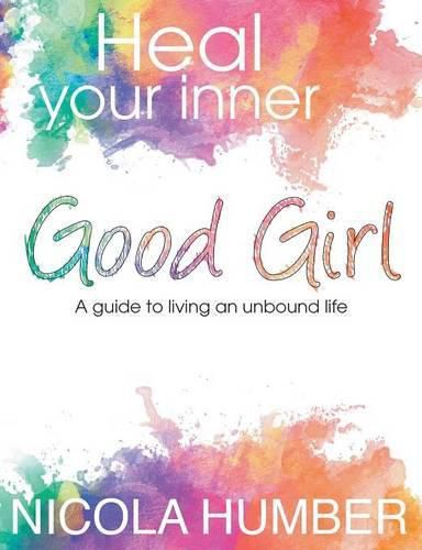 Cover image for Heal Your Inner Good Girl. A guide to living an unbound life.