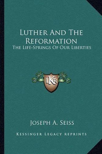 Luther and the Reformation: The Life-Springs of Our Liberties