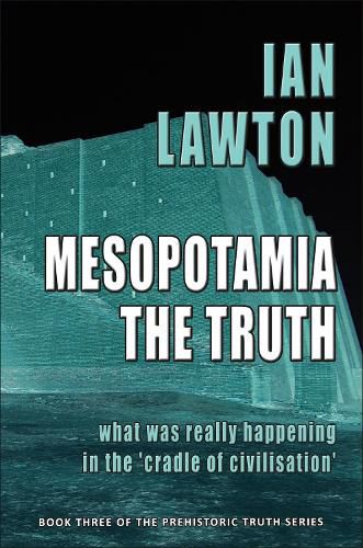 Mesopotamia: The Truth: What was Really Happening in the 'Cradle of Civilisation