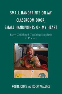 Cover image for Small Handprints on My Classroom Door; Small Handprints on My Heart: Early Childhood Teaching Standards in Practice