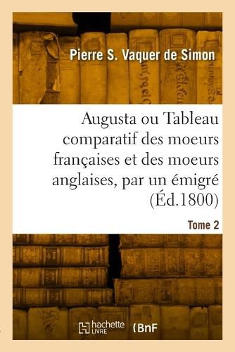 Cover image for Augusta ou Tableau comparatif des moeurs francaises et des moeurs anglaises, par un emigre. Tome 2