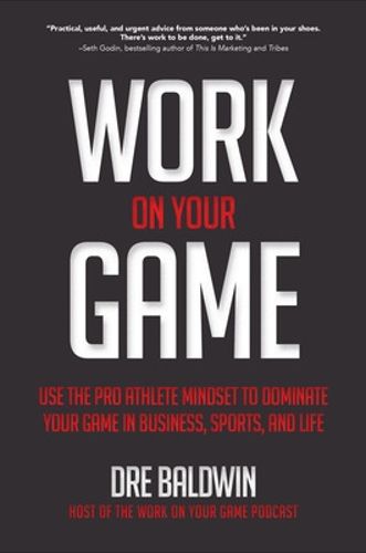 Cover image for Work On Your Game: Use the Pro Athlete Mindset to Dominate Your Game in Business, Sports, and Life