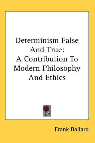 Cover image for Determinism False And True: A Contribution To Modern Philosophy And Ethics