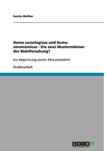 Cover image for Homo sociologicus und Homo oeconomicus - Die zwei Mustermanner der Wahlforschung?: Zur Abgrenzung zweier Akteursmodelle