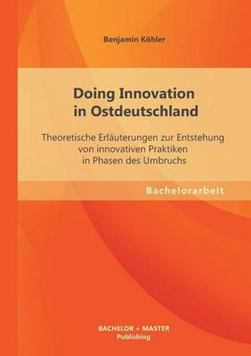 Cover image for Doing Innovation in Ostdeutschland: Theoretische Erlauterungen zur Entstehung von innovativen Praktiken in Phasen des Umbruchs