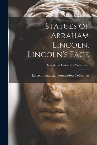 Cover image for Statues of Abraham Lincoln. Lincoln's Face; Sculptors - Casts - V - Volk - Face