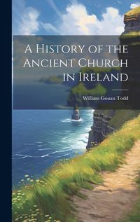 Cover image for A History of the Ancient Church in Ireland