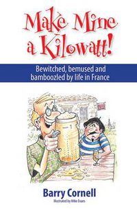 Cover image for Make Mine a Kilowatt!: Bewitched, Bemused and Bamboozled by Life in France