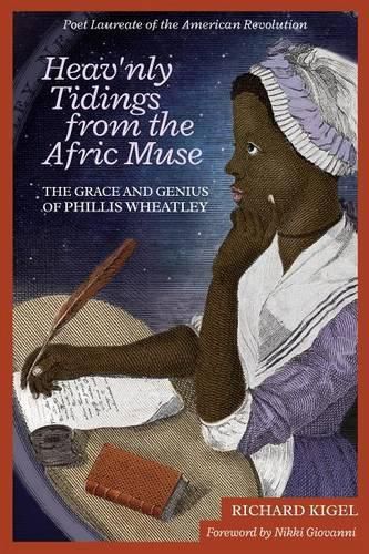 Heav'nly Tidings from the Afric Muse: The Grace and Genius of Phillis Wheatley: Poet Laureate of the American Revolution