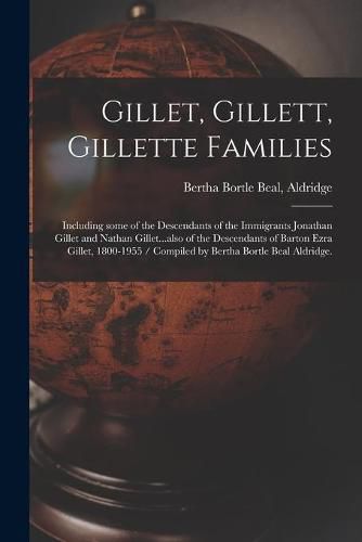 Cover image for Gillet, Gillett, Gillette Families: Including Some of the Descendants of the Immigrants Jonathan Gillet and Nathan Gillet...also of the Descendants of Barton Ezra Gillet, 1800-1955 / Compiled by Bertha Bortle Beal Aldridge.