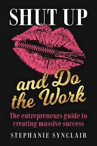 Cover image for Shut Up and Do the Work: The entrepreneur's guide to creating massive success