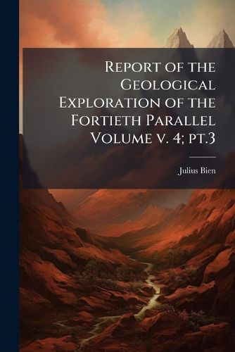 Cover image for Report of the Geological Exploration of the Fortieth Parallel Volume v. 4; pt.3