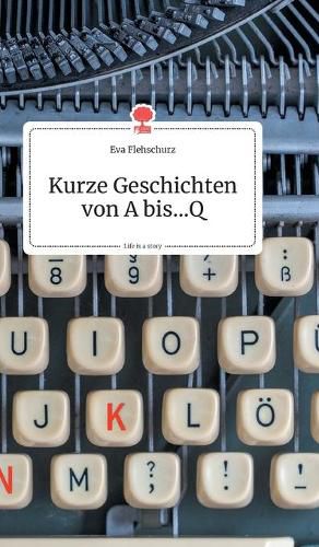 Cover image for Kurze Geschichten von A bis...Q. Life is a Story - story.one