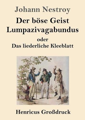 Der boese Geist Lumpazivagabundus oder Das liederliche Kleeblatt (Grossdruck): Zauberposse mit Gesang in drei Aufzugen