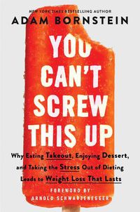 Cover image for You Can't Screw This Up: Why Eating Take-Out, Enjoying Dessert, and Taking the Stress Out of Dieting Leads to Weight Loss That Lasts