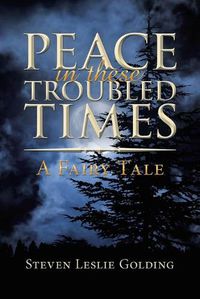 Cover image for Peace in These Troubled Times: A Fairy Tale