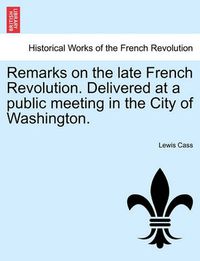 Cover image for Remarks on the Late French Revolution. Delivered at a Public Meeting in the City of Washington.