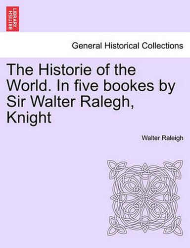 Cover image for The Historie of the World. In five bookes by Sir Walter Ralegh, Knight