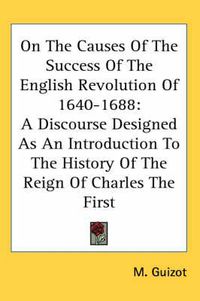 Cover image for On the Causes of the Success of the English Revolution of 1640-1688: A Discourse Designed as an Introduction to the History of the Reign of Charles the First